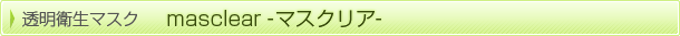 透明衛生マスク masclear -マスクリアシリーズ-