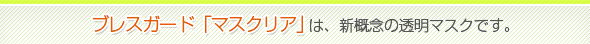 ブレスガード「マスクリア」は、新概念の透明マスクです。
